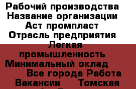 Рабочий производства › Название организации ­ Аст промпласт › Отрасль предприятия ­ Легкая промышленность › Минимальный оклад ­ 20 000 - Все города Работа » Вакансии   . Томская обл.,Томск г.